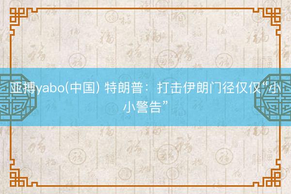 亚搏yabo(中国) 特朗普：打击伊朗门径仅仅“小小警告”