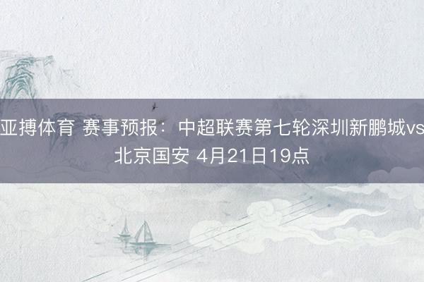 亚搏体育 赛事预报：中超联赛第七轮深圳新鹏城vs北京国安 4月21日19点