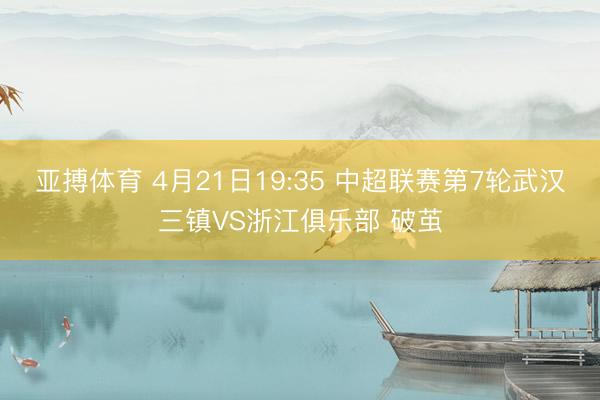 亚搏体育 4月21日19:35 中超联赛第7轮武汉三镇VS浙江俱乐部 破茧