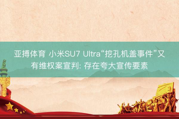 亚搏体育 小米SU7 Ultra“挖孔机盖事件”又有维权案宣判: 存在夸大宣传要素