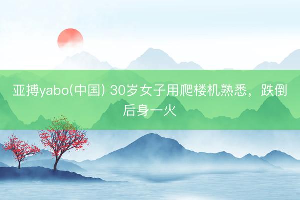 亚搏yabo(中国) 30岁女子用爬楼机熟悉，跌倒后身一火
