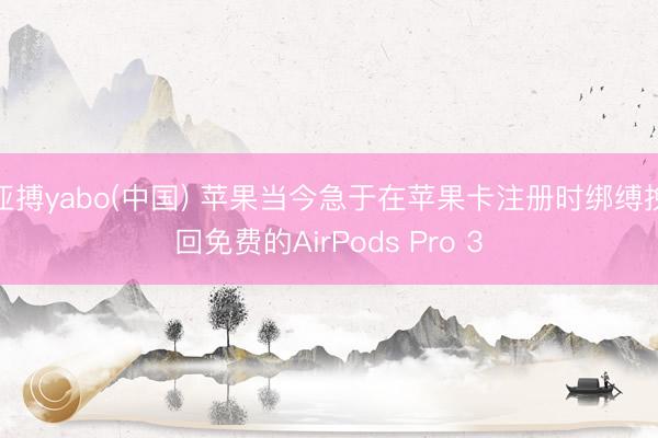 亚搏yabo(中国) 苹果当今急于在苹果卡注册时绑缚挽回免费的AirPods Pro 3
