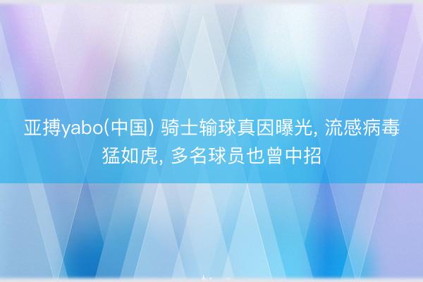 亚搏yabo(中国) 骑士输球真因曝光， 流感病毒猛如虎， 多名球员也曾中招
