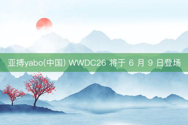 亚搏yabo(中国) WWDC26 将于 6 月 9 日登场