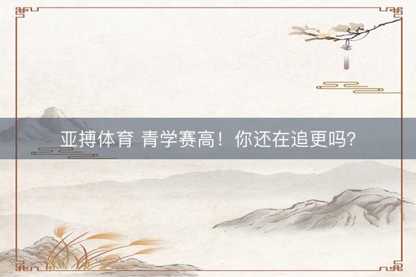 亚搏体育 青学赛高！你还在追更吗？