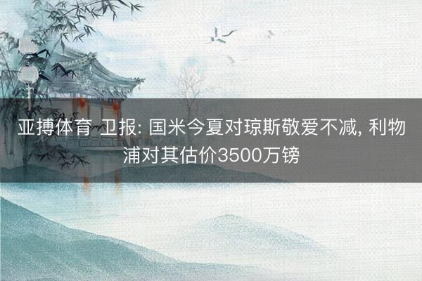 亚搏体育 卫报: 国米今夏对琼斯敬爱不减， 利物浦对其估价3500万镑
