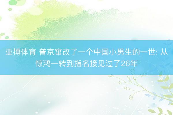 亚搏体育 普京窜改了一个中国小男生的一世: 从惊鸿一转到指名接见过了26年