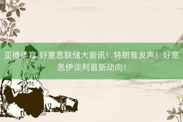 亚搏体育 好意思联储大音讯！特朗普发声！好意思伊谈判最新动向！