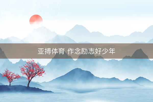 亚搏体育 作念励志好少年