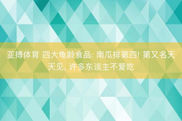 亚搏体育 四大龟龄食品: 南瓜排第四! 第又名天天见， 许多东谈主不爱吃