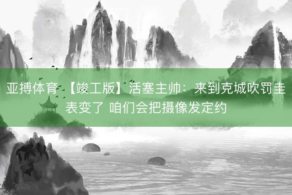 亚搏体育 【竣工版】活塞主帅：来到克城吹罚圭表变了 咱们会把摄像发定约