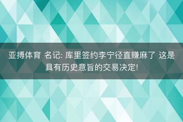 亚搏体育 名记: 库里签约李宁径直赚麻了 这是具有历史意旨的交易决定!