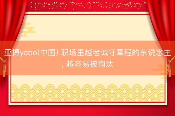亚搏yabo(中国) 职场里越老诚守章程的东说念主， 越容易被淘汰