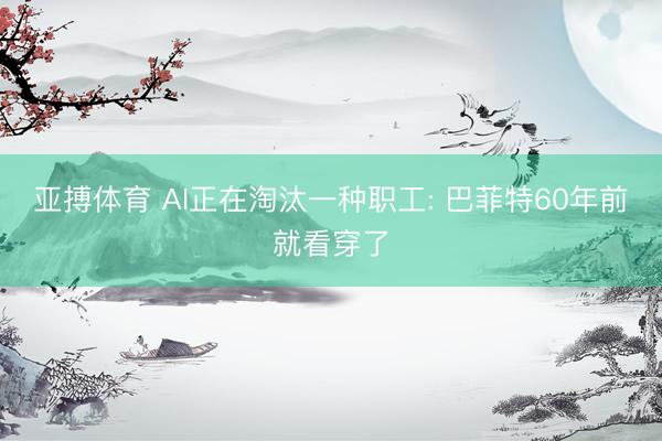 亚搏体育 AI正在淘汰一种职工: 巴菲特60年前就看穿了