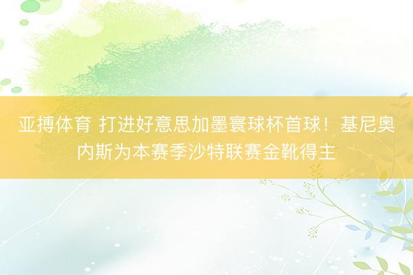 亚搏体育 打进好意思加墨寰球杯首球！基尼奥内斯为本赛季沙特联赛金靴得主