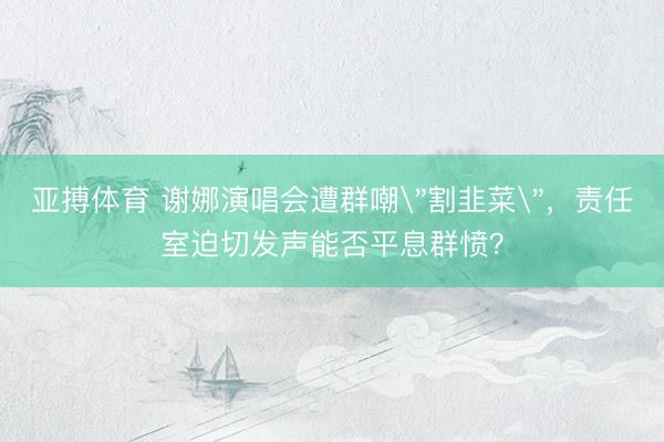 亚搏体育 谢娜演唱会遭群嘲