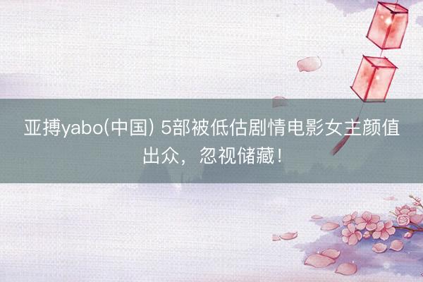 亚搏yabo(中国) 5部被低估剧情电影女主颜值出众，忽视储藏！