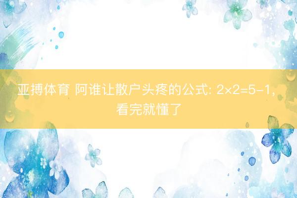 亚搏体育 阿谁让散户头疼的公式: 2×2=5-1， 看完就懂了