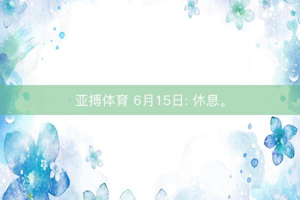 亚搏体育 6月15日: 休息。