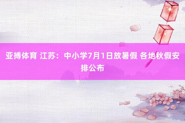 亚搏体育 江苏：中小学7月1日放暑假 各地秋假安排公布