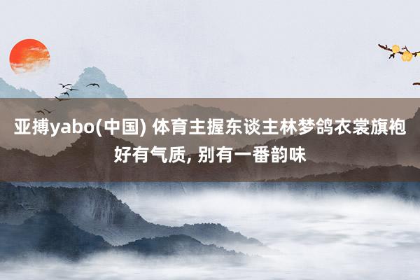 亚搏yabo(中国) 体育主握东谈主林梦鸽衣裳旗袍好有气质，<a href=